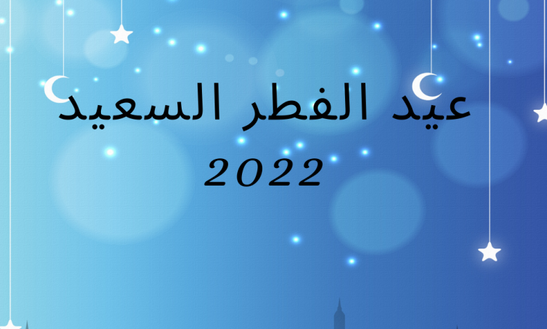صورة موعد عيد الفطر المبارك 2022 والعطل الرسمية في السعودية والدول العربية